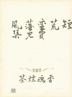 风落蛮荒短剧全集免费