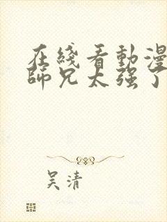 在线看动漫我的师兄太强了全集