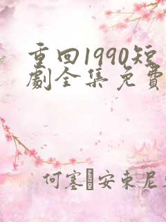 重回1990短剧全集免费