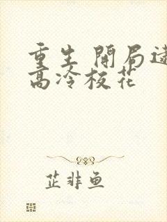 重生 开局逮到高冷校花