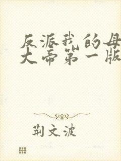 反派我的母亲是大帝第一版主小说