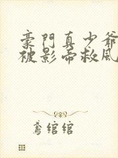 豪门真少爷的我被影帝救风尘了