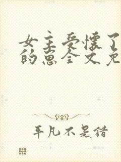 女主受怀了炮灰的崽全文免费阅读