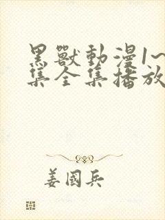 黑兽动漫1~6集全集播放动漫版免费观看