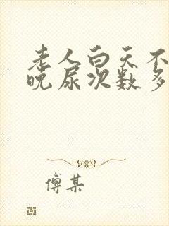 老人白天不尿夜晚尿次数多是什么原因