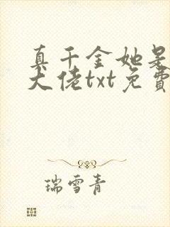 真千金她是全能大佬txt免费下载