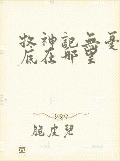 牧神记无忧乡到底在哪里