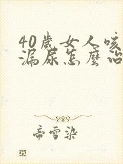 40岁女人咳嗽漏尿怎么治疗