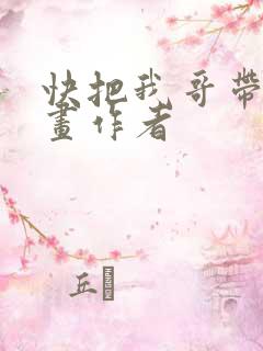 快把我哥带走漫画作者
