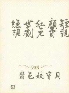 绝世红颜短剧电视剧免费观看全集