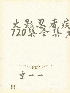 火影忍者疾风传720集全集免费观看高清