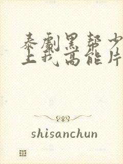 泰剧黑帮少爷爱上我高能片段