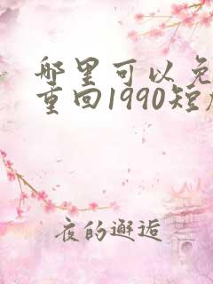 哪里可以免费看重回1990短剧