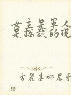 女主是军人男主是总裁的现代小说