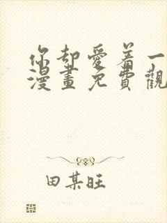 你却爱着一个他漫画免费观看下拉