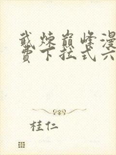 武炼巅峰漫画免费下拉式六漫画188漫画网