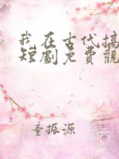 我在古代搞科研短剧免费观看