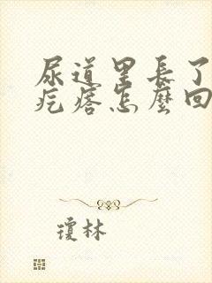 尿道里长了个肉疙瘩怎么回事