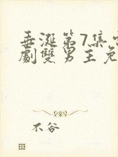 垂涎第7集电视剧双男主免费观看