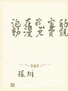 泡在我家的辣妹动漫免费观看