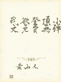 我欲登顶小说全文免费无弹窗阅读