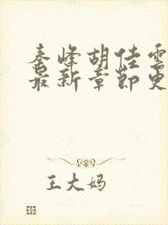 秦峰胡佳云小说最新章节更新时间