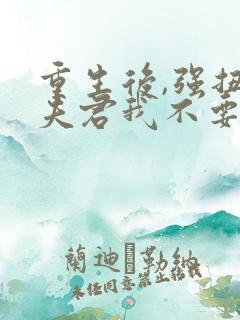 重生后,强扭的夫君我不要了