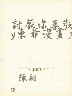 讨厌你喜欢你by东爷漫画免费阅读