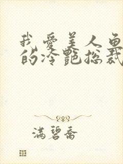 我爱美人鱼的我的冷艳总裁老婆