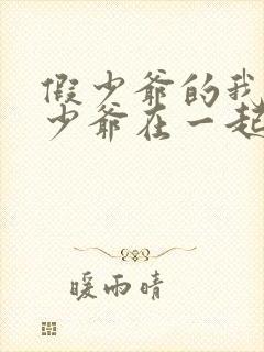 假少爷的我和真少爷在一起了免费阅读