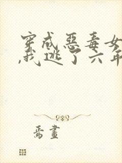 穿成恶毒女配后,我逃了六年小说