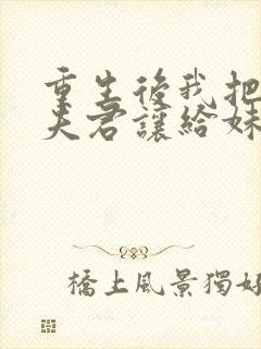 重生后我把山神夫君让给妹妹免费阅读