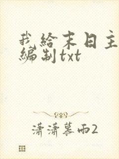 我给末日主角发编制txt
