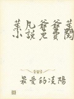 叶凡爷爷叶长风小说免费阅读