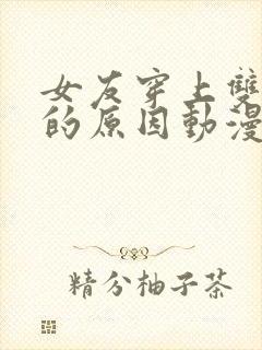 女友穿上双截式的原因动漫在线观看