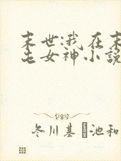 末世:我在末日屯女神小说免费阅读