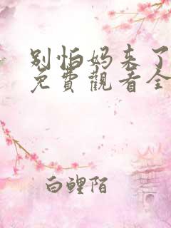 别怕妈来了短剧免费观看全集高清