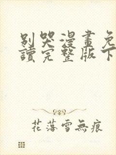 别哭漫画免费阅读完整版下拉式六漫画