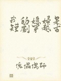 我的媳妇是女帝短剧穿越古代