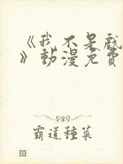 《我不是戏神1》动漫免费观看