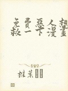 免费恶人想要抢救一下漫画在线看