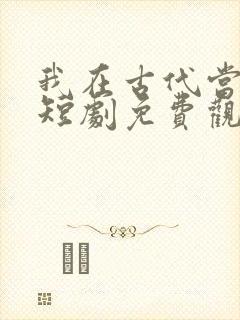 我在古代当王爷短剧免费观看下载