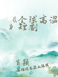 《全球高温末日》短剧