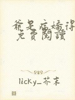 爷是病娇得宠着 免费阅读