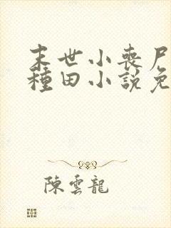 末世小丧尸爱玩种田小说免费阅读