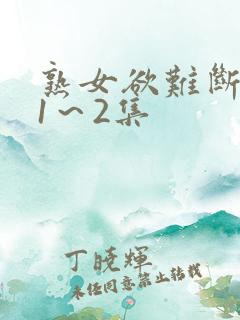 熟女欲难断动漫1～2集