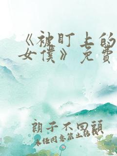 《被盯上的貌美女仆》免费阅读