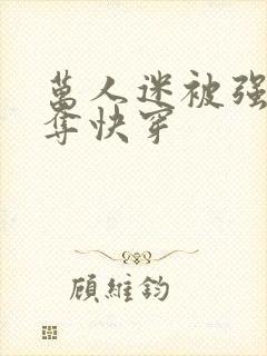 万人迷被强取豪夺快穿