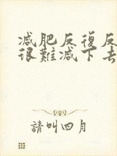 减肥反复反弹后很难减下去了