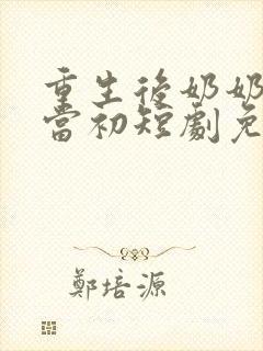 重生后奶奶悔不当初短剧免费观看